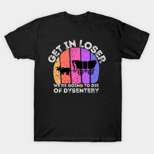 Get In Loser We're Going to Die of Dysentery T-Shirt